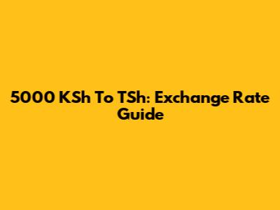 5000 KSh To TSh: Exchange Rate Guide