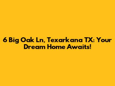 6 Big Oak Ln, Texarkana TX: Your Dream Home Awaits!