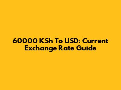 60000 KSh To USD: Current Exchange Rate Guide