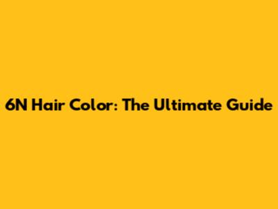 6N Hair Color: The Ultimate Guide