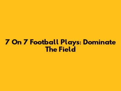 7 On 7 Football Plays: Dominate The Field