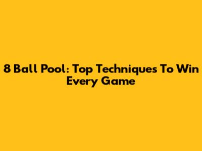 8 Ball Pool: Top Techniques To Win Every Game