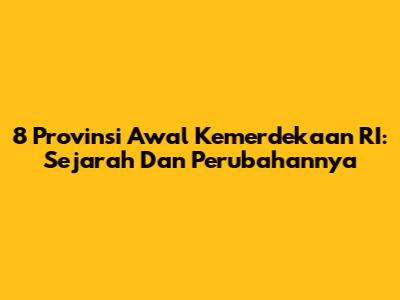 8 Provinsi Awal Kemerdekaan RI: Sejarah Dan Perubahannya