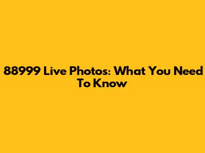 88999 Live Photos: What You Need To Know