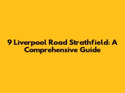 9 Liverpool Road Strathfield: A Comprehensive Guide