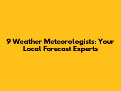 9 Weather Meteorologists: Your Local Forecast Experts
