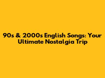 90s & 2000s English Songs: Your Ultimate Nostalgia Trip