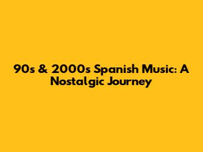 90s & 2000s Spanish Music: A Nostalgic Journey