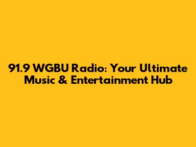 91.9 WGBU Radio: Your Ultimate Music & Entertainment Hub