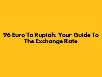 96 Euro To Rupiah: Your Guide To The Exchange Rate
