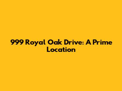 999 Royal Oak Drive: A Prime Location
