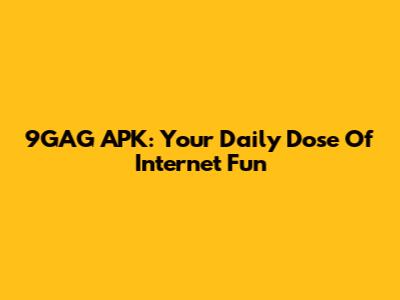 9GAG APK: Your Daily Dose Of Internet Fun