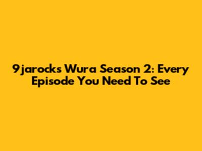 9jarocks Wura Season 2: Every Episode You Need To See