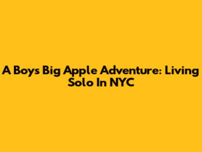 A Boy's Big Apple Adventure: Living Solo In NYC