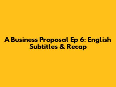 A Business Proposal Ep 6: English Subtitles & Recap