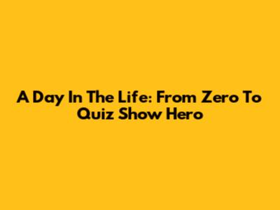 A Day In The Life: From Zero To Quiz Show Hero