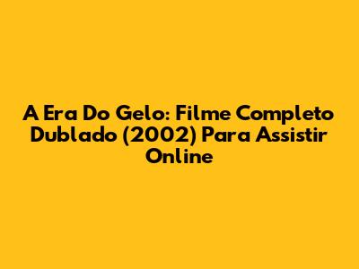 A Era Do Gelo: Filme Completo Dublado (2002) Para Assistir Online