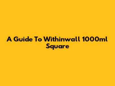 A Guide To Withinwall 1000ml Square