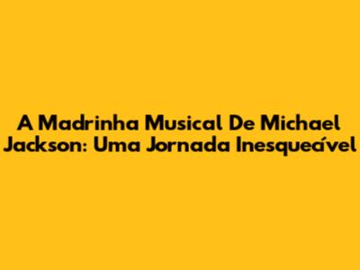 A Madrinha Musical De Michael Jackson: Uma Jornada Inesquecível