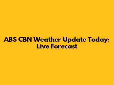 ABS CBN Weather Update Today: Live Forecast