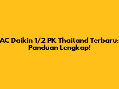 AC Daikin 1/2 PK Thailand Terbaru: Panduan Lengkap!