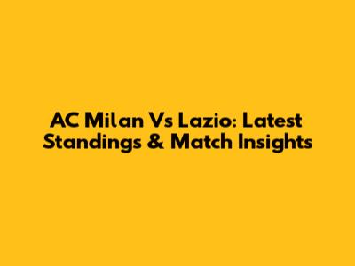 AC Milan Vs Lazio: Latest Standings & Match Insights