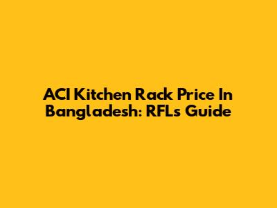 ACI Kitchen Rack Price In Bangladesh: RFL's Guide