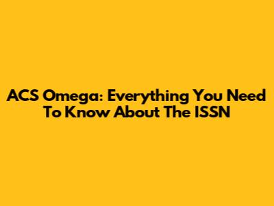 ACS Omega: Everything You Need To Know About The ISSN