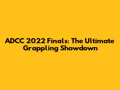 ADCC 2022 Finals: The Ultimate Grappling Showdown