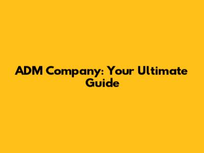 ADM Company: Your Ultimate Guide