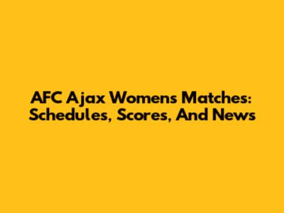 AFC Ajax Women's Matches: Schedules, Scores, And News