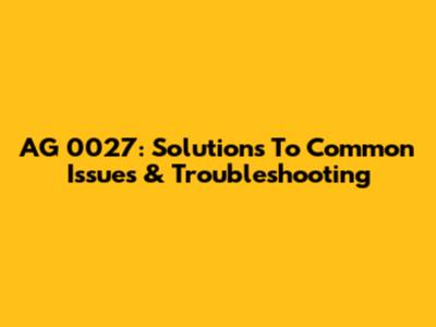 AG 0027: Solutions To Common Issues & Troubleshooting