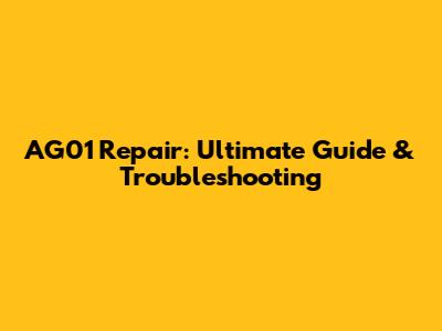 AG01 Repair: Ultimate Guide & Troubleshooting