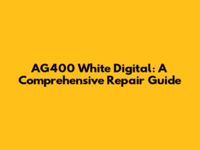 AG400 White Digital: A Comprehensive Repair Guide