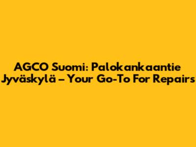 AGCO Suomi: Palokankaantie Jyväskylä – Your Go-To For Repairs