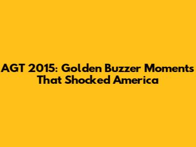 AGT 2015: Golden Buzzer Moments That Shocked America