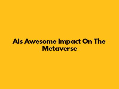 AI's Awesome Impact On The Metaverse