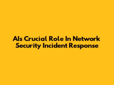AI's Crucial Role In Network Security Incident Response