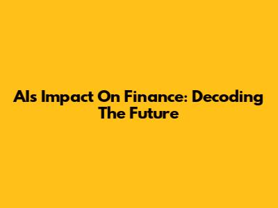AI's Impact On Finance: Decoding The Future