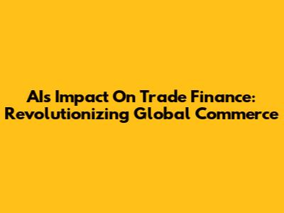 AI's Impact On Trade Finance: Revolutionizing Global Commerce
