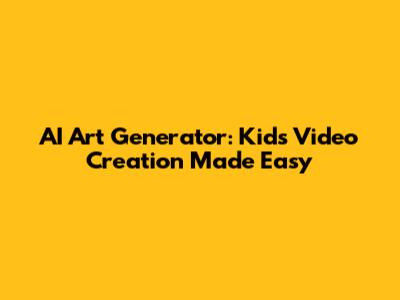 AI Art Generator: Kids' Video Creation Made Easy