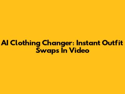 AI Clothing Changer: Instant Outfit Swaps In Video