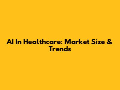 AI In Healthcare: Market Size & Trends