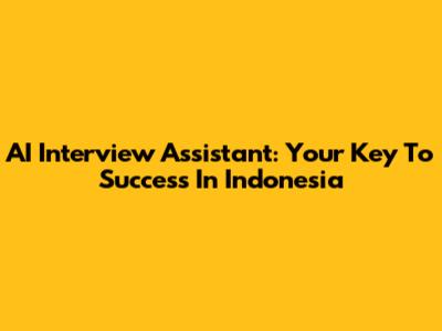 AI Interview Assistant: Your Key To Success In Indonesia
