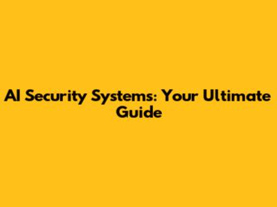 AI Security Systems: Your Ultimate Guide