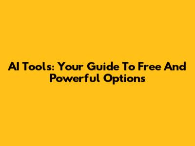 AI Tools: Your Guide To Free And Powerful Options