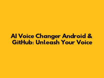 AI Voice Changer Android & GitHub: Unleash Your Voice