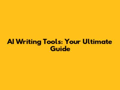 AI Writing Tools: Your Ultimate Guide