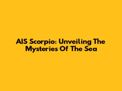 AIS Scorpio: Unveiling The Mysteries Of The Sea