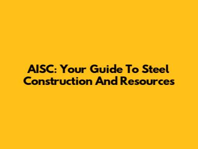 AISC: Your Guide To Steel Construction And Resources